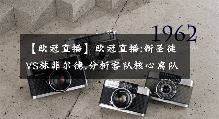 【欧冠直播】欧冠直播:新圣徒VS林菲尔德,分析客队核心离队