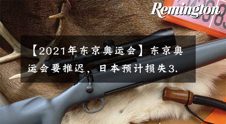 【2021年东京奥运会】东京奥运会要推迟,日本预计损失3.2万亿