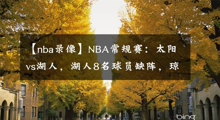 【nba录像】NBA常规赛:太阳vs湖人,湖人8名球员缺阵,琼斯有望出战