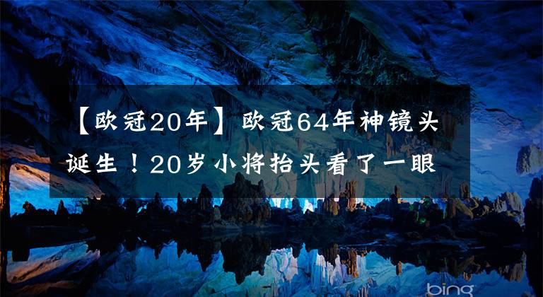 【欧冠20年】欧冠64年神镜头诞生！20岁小将抬头看了一眼，2秒后巴萨崩盘