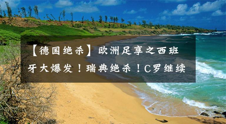 【德国绝杀】欧洲足享之西班牙大爆发！瑞典绝杀！C罗继续担当！德国拒绝爆冷！