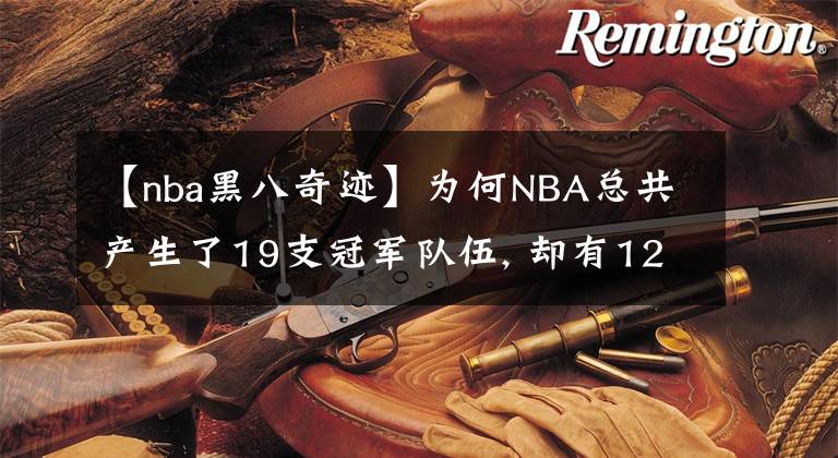 【nba黑八奇迹】为何NBA总共产生了19支冠军队伍, 却有12支队伍没有夺过冠?