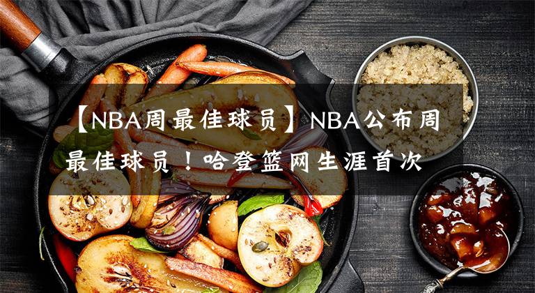 【NBA周最佳球员】NBA公布周最佳球员！哈登篮网生涯首次当选，约基奇30+10蝉联奖项