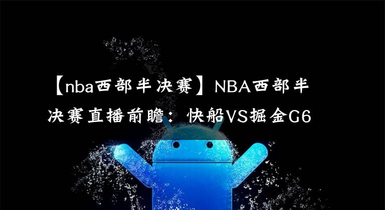 【nba西部半决赛】NBA西部半决赛直播前瞻：快船VS掘金G6 快船能否结束战斗与湖人会师西决？