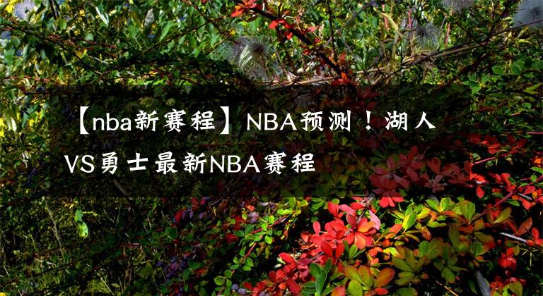 【nba新赛程】NBA预测！湖人VS勇士最新NBA赛程