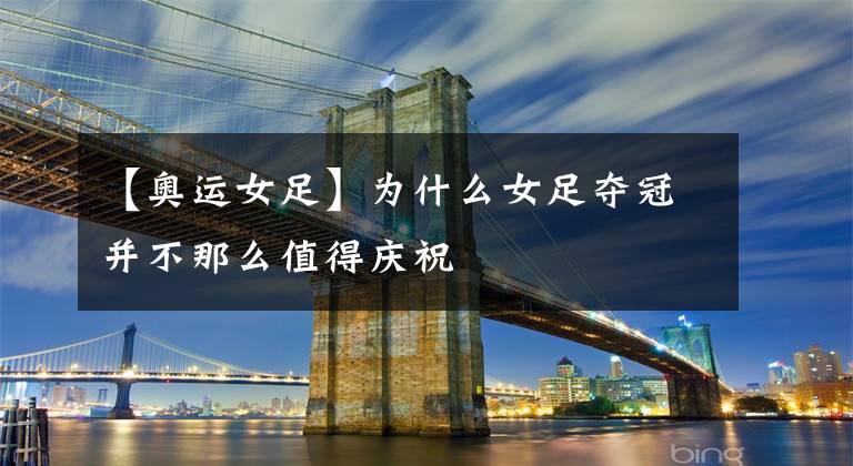 【奥运女足】为什么女足夺冠并不那么值得庆祝