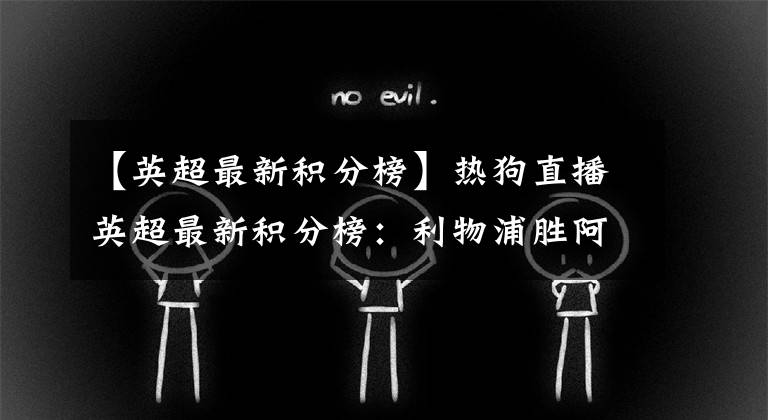 【英超最新积分榜】热狗直播英超最新积分榜：利物浦胜阿森纳升至榜首，不败球队还有4支