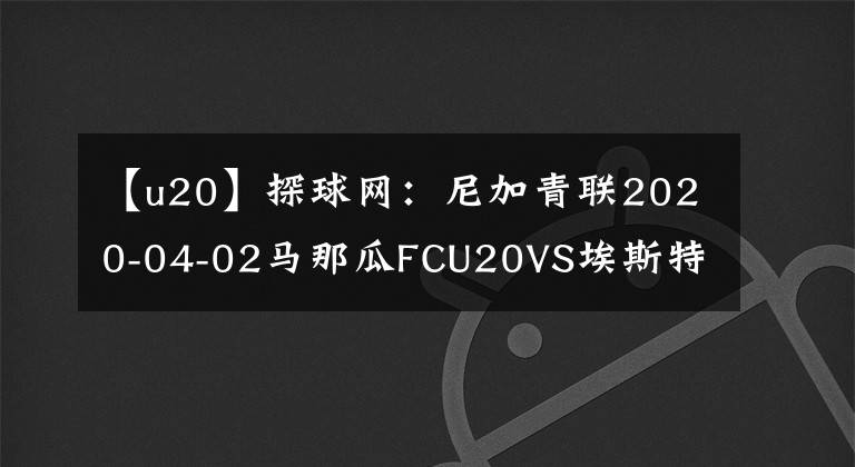 【u20】探球网:尼加青联2020-04-02马那瓜FCU20VS埃斯特利U20预测分析