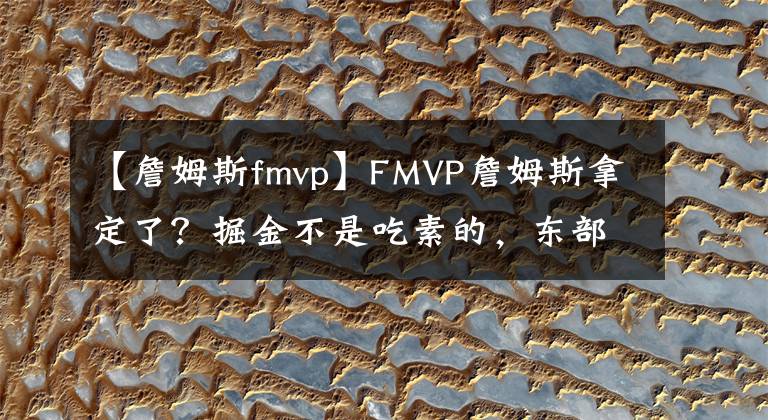【詹姆斯fmvp】FMVP詹姆斯拿定了?掘金不是吃素的,东部强硬,湖人切莫轻敌