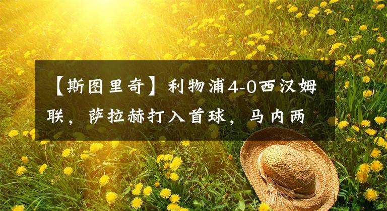 【斯图里奇】利物浦4-0西汉姆联,萨拉赫打入首球,马内两球,斯图里奇建功