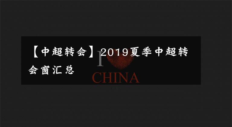 【中超转会】2019夏季中超转会窗汇总