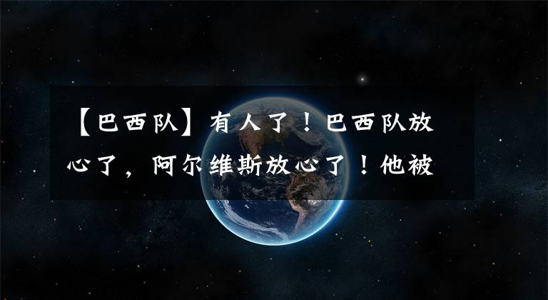 【巴西队】有人了！巴西队放心了，阿尔维斯放心了！他被誉为下一个阿诺德