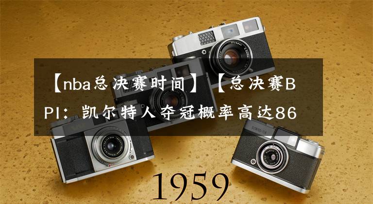 【nba总决赛时间】【总决赛BPI:凯尔特人夺冠概率高达86% 勇士14%】北京时间6月2日,据著名NBA媒体ESPN