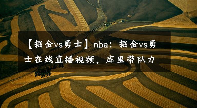 【掘金vs勇士】nba：掘金vs勇士在线直播视频，库里带队力争4连胜！