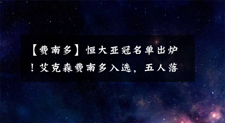 【费南多】恒大亚冠名单出炉!艾克森费南多入选,五人落选中这两人太意外