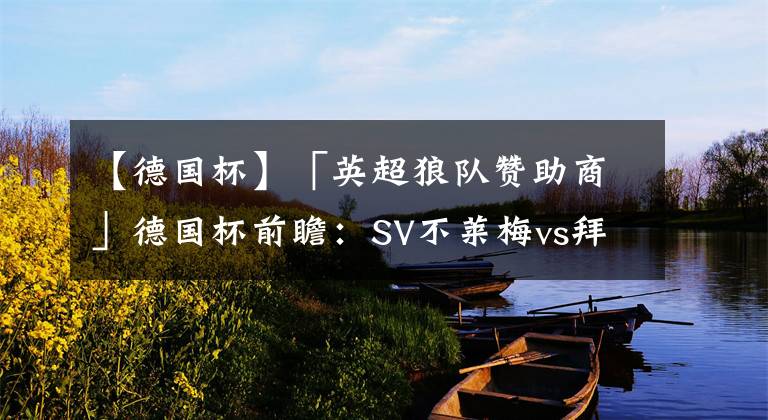 【德国杯】「英超狼队赞助商」德国杯前瞻:SV不莱梅vs拜仁慕尼黑