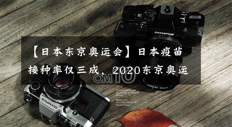 【日本东京奥运会】日本疫苗接种率仅三成,2020东京奥运会准备好了吗?