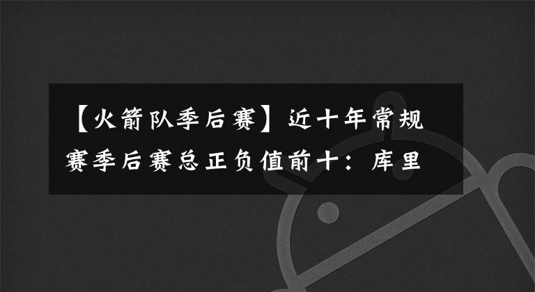 【火箭队季后赛】近十年常规赛季后赛总正负值前十：库里居首，杜兰特压保罗詹姆斯