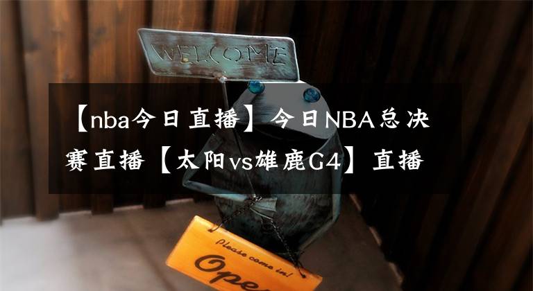 【nba今日直播】今日NBA总决赛直播【太阳vs雄鹿G4】直播及回放在线看！