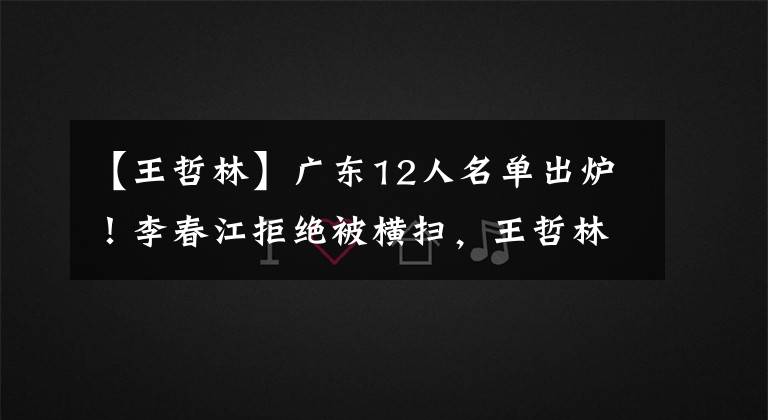 【王哲林】广东12人名单出炉!李春江拒绝被横扫,王哲林PK易建联,外援2对1