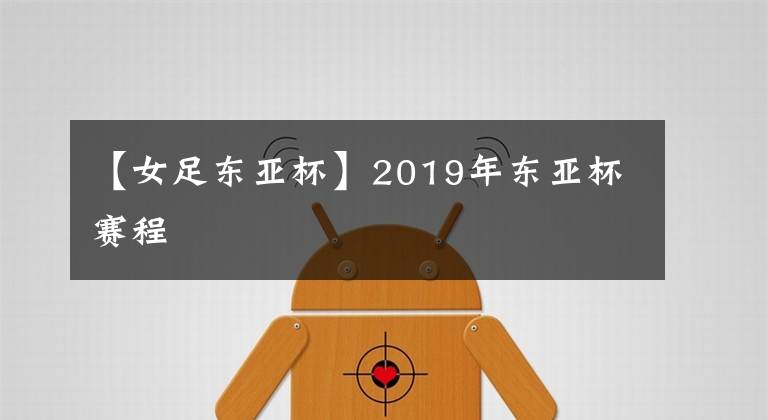 【女足东亚杯】2019年东亚杯赛程