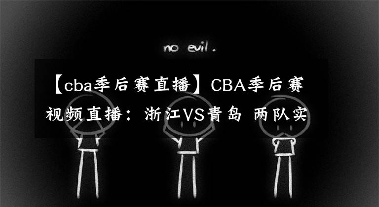 【cba季后赛直播】CBA季后赛视频直播：浙江VS青岛 两队实力伯仲，黑马浙江能否晋级？