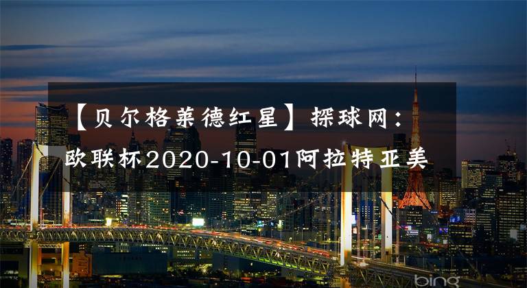 【贝尔格莱德红星】探球网:欧联杯2020-10-01阿拉特亚美尼亚VS贝尔格莱德红星