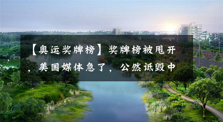 【奥运奖牌榜】奖牌榜被甩开,美国媒体急了,公然诋毁中国健儿:都是金牌机器!