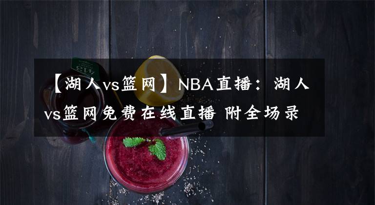 【湖人vs篮网】NBA直播：湖人vs篮网免费在线直播 附全场录像回放地址！