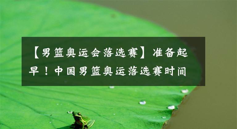 【男篮奥运会落选赛】准备起早！中国男篮奥运落选赛时间敲定：两战均北京时间7：05开打