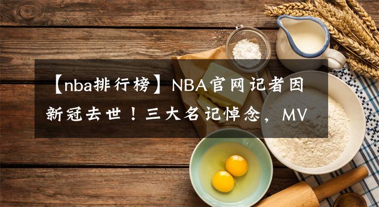 【nba排行榜】NBA官网记者因新冠去世！三大名记悼念，MVP官方排行榜因此停更