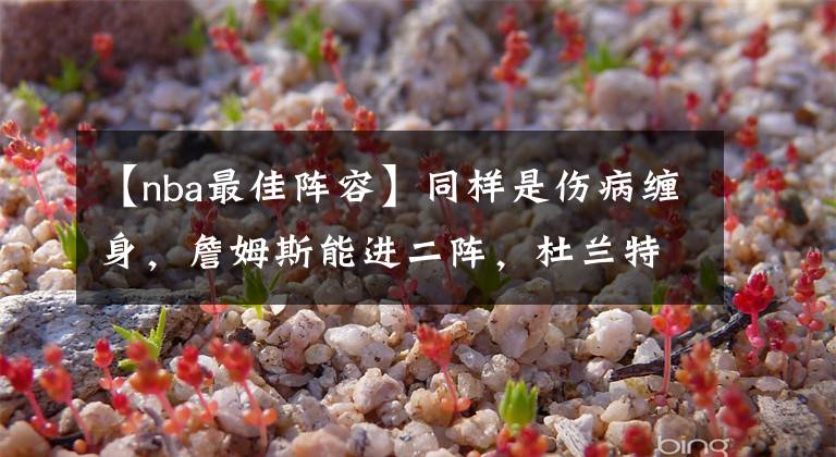 【nba最佳阵容】同样是伤病缠身,詹姆斯能进二阵,杜兰特为何连三阵都进不去?