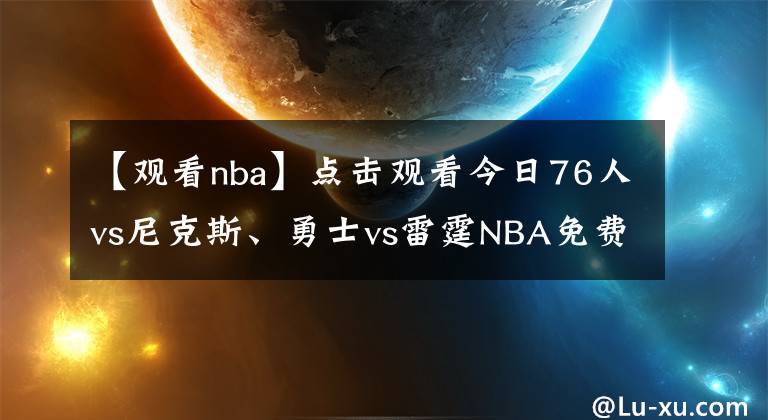 【观看nba】点击观看今日76人vs尼克斯、勇士vs雷霆NBA免费视频直播！