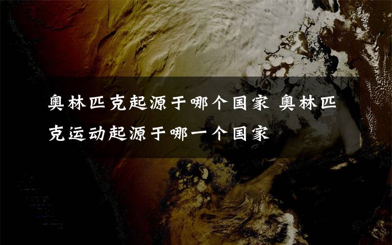奥林匹克起源于哪个国家 奥林匹克运动起源于哪一个国家