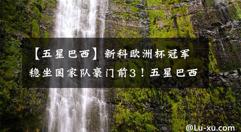 【五星巴西】新科欧洲杯冠军稳坐国家队豪门前3！五星巴西第一 德国英格兰笑了