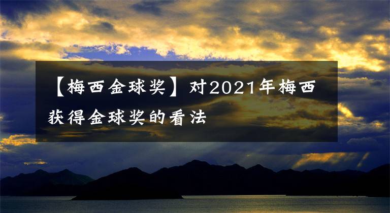 【梅西金球奖】对2021年梅西获得金球奖的看法