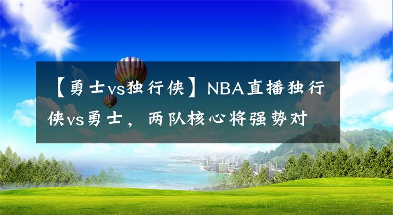 【勇士vs独行侠】NBA直播独行侠vs勇士，两队核心将强势对决分析推荐