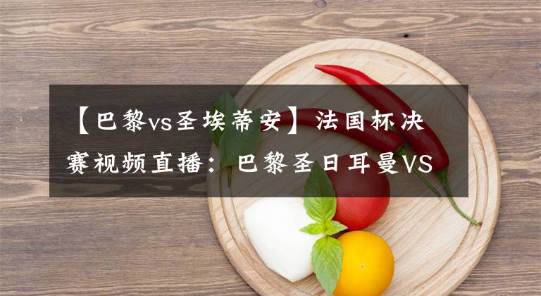 【巴黎vs圣埃蒂安】法国杯决赛视频直播:巴黎圣日耳曼VS圣埃蒂安,大巴黎状态出色,可轻松夺冠!