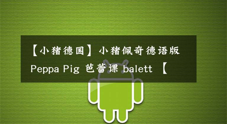 【小猪德国】小猪佩奇德语版 Peppa Pig 芭蕾课 balett 【中德双字幕】