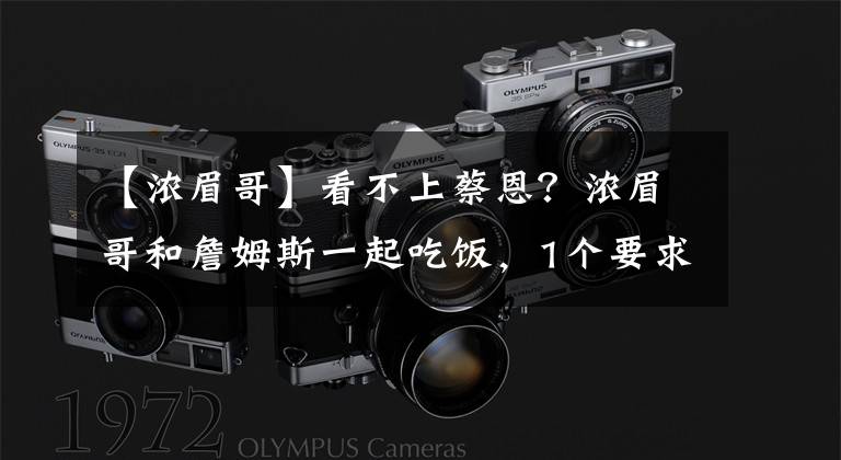 【浓眉哥】看不上蔡恩?浓眉哥和詹姆斯一起吃饭,1个要求鹈鹕队难满足