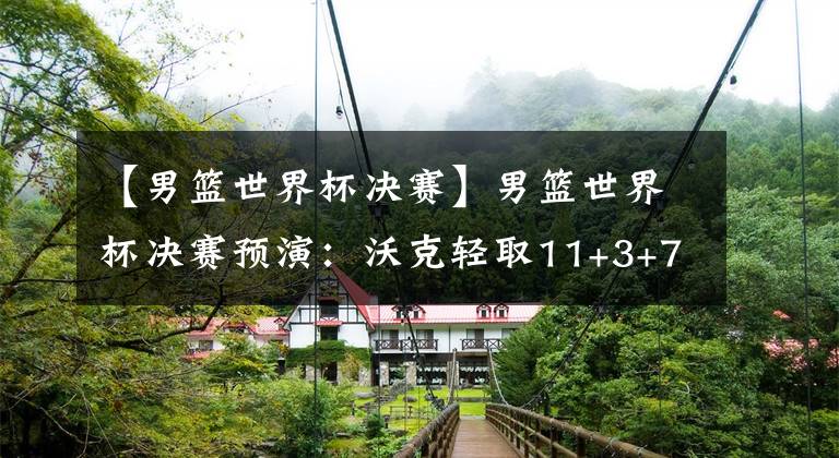 【男篮世界杯决赛】男篮世界杯决赛预演：沃克轻取11+3+7，西班牙男篮9分惜败