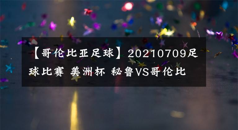 【哥伦比亚足球】20210709足球比赛 美洲杯 秘鲁VS哥伦比亚 附一场美职