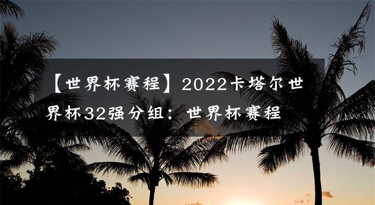 【世界杯赛程】2022卡塔尔世界杯32强分组:世界杯赛程
