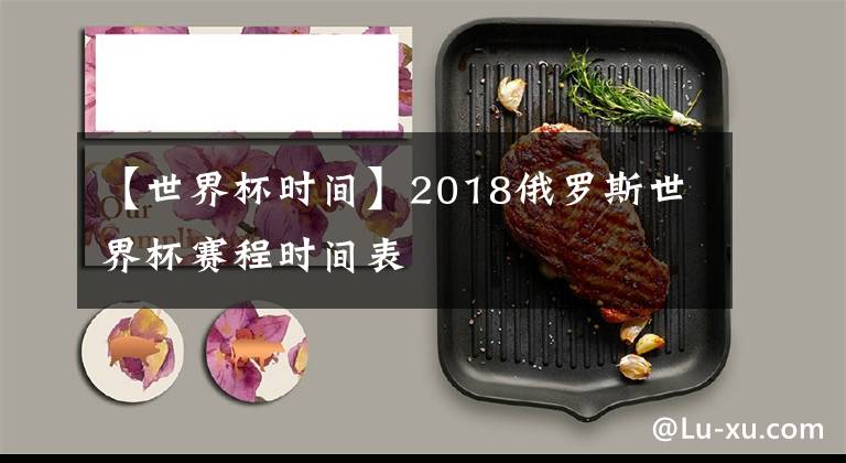 【世界杯时间】2018俄罗斯世界杯赛程时间表