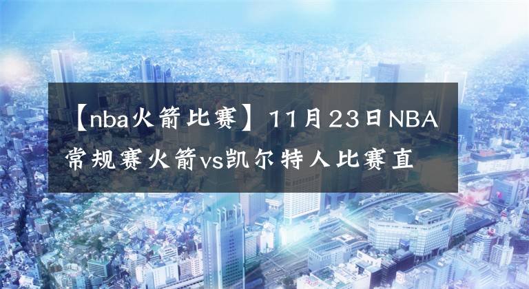 【nba火箭比赛】11月23日NBA常规赛火箭vs凯尔特人比赛直播前瞻