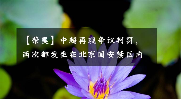 【荣昊】中超再现争议判罚，两次都发生在北京国安禁区内！李可被U23小将直接过掉