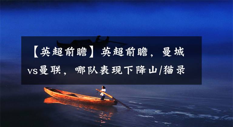 【英超前瞻】英超前瞻，曼城vs曼联，哪队表现下降山/猫录像直/播分析