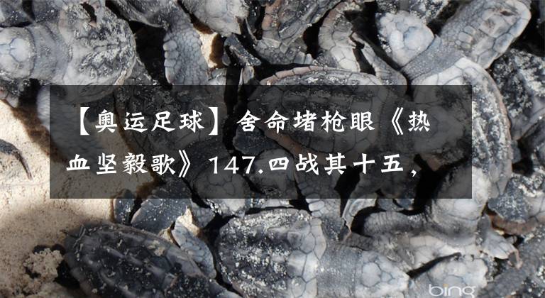 【奥运足球】舍命堵枪眼《热血坚毅歌》147.四战其十五,想证明点啥