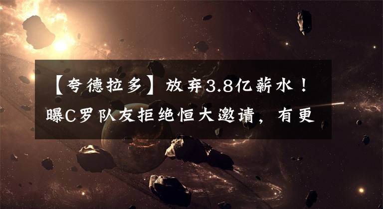 【夸德拉多】放弃3.8亿薪水!曝C罗队友拒绝恒大邀请,有更高目标:拿欧冠冠军