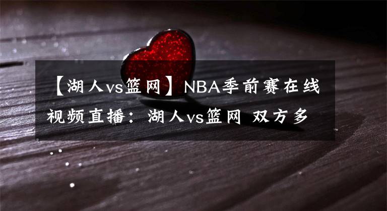 【湖人vs篮网】NBA季前赛在线视频直播：湖人vs篮网 双方多名主力缺阵，浓眉率队出征